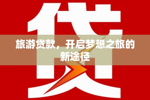 白玉旅游贷款，开启梦想之旅的新途径