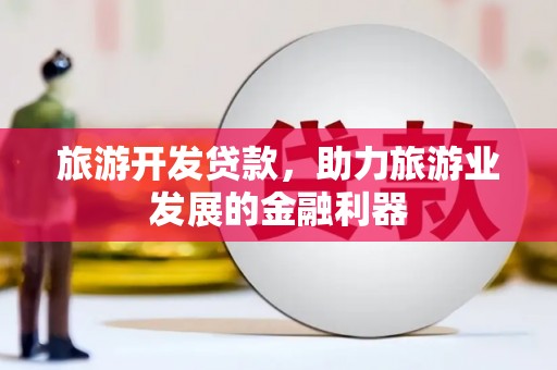 白玉旅游开发贷款，助力旅游业发展的金融利器