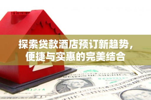白玉探索贷款酒店预订新趋势，便捷与实惠的完美结合