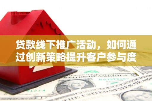 白玉贷款线下推广活动，如何通过创新策略提升客户参与度