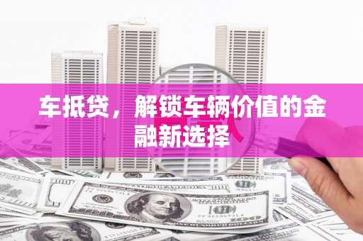 白玉车抵贷，解锁车辆价值的金融新选择