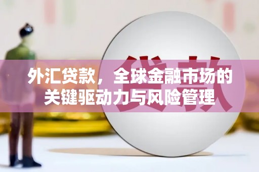 白玉外汇贷款，全球金融市场的关键驱动力与风险管理
