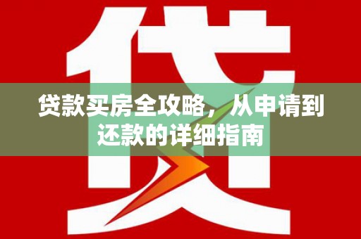 白玉贷款买房全攻略，从申请到还款的详细指南