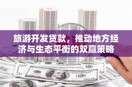白玉旅游开发贷款，推动地方经济与生态平衡的双赢策略