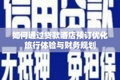 白玉如何通过贷款酒店预订优化旅行体验与财务规划
