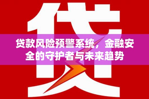 白玉贷款风险预警系统，金融安全的守护者与未来趋势