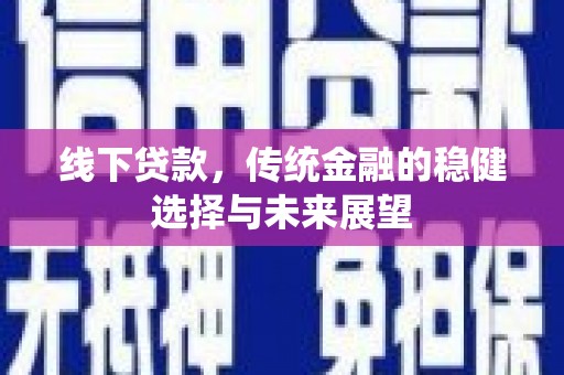 白玉线下贷款，传统金融的稳健选择与未来展望