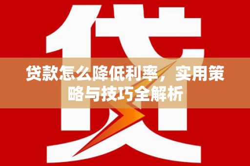 白玉贷款怎么降低利率，实用策略与技巧全解析