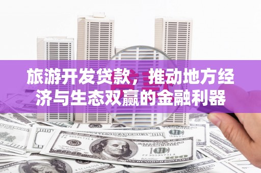 白玉旅游开发贷款，推动地方经济与生态双赢的金融利器