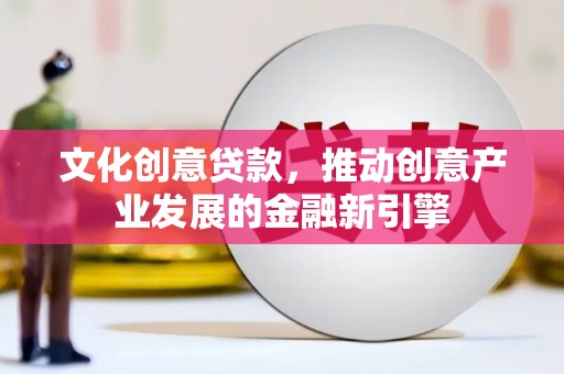 白玉文化创意贷款，推动创意产业发展的金融新引擎