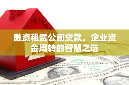白玉融资租赁公司贷款，企业资金周转的智慧之选