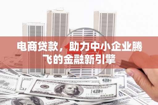 白玉电商贷款，助力中小企业腾飞的金融新引擎