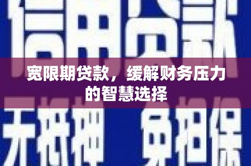 白玉宽限期贷款，缓解财务压力的智慧选择