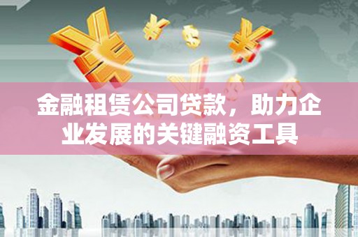 白玉金融租赁公司贷款，助力企业发展的关键融资工具
