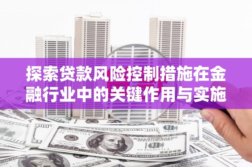 白玉探索贷款风险控制措施在金融行业中的关键作用与实施策略