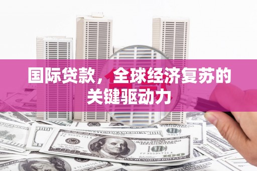 白玉国际贷款，全球经济复苏的关键驱动力