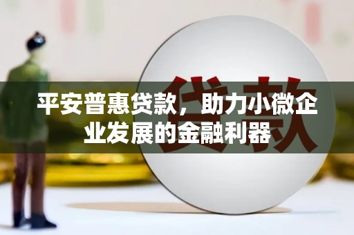 白玉平安普惠贷款，助力小微企业发展的金融利器