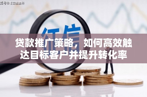 白玉贷款推广策略，如何高效触达目标客户并提升转化率