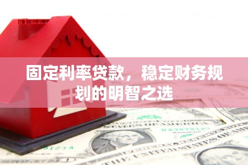 白玉固定利率贷款，稳定财务规划的明智之选