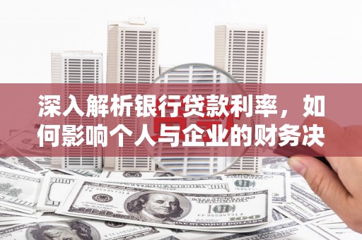 白玉深入解析银行贷款利率，如何影响个人与企业的财务决策