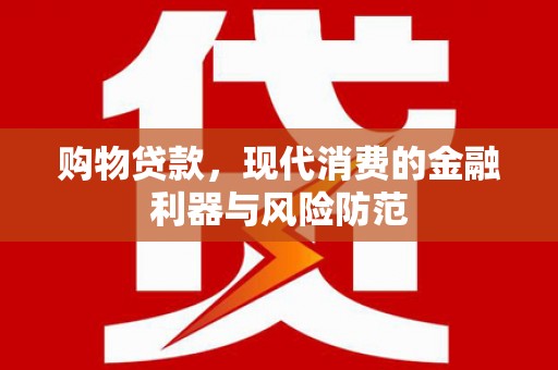 白玉购物贷款，现代消费的金融利器与风险防范