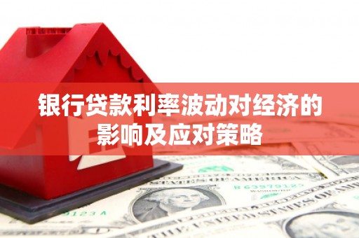 白玉银行贷款利率波动对经济的影响及应对策略