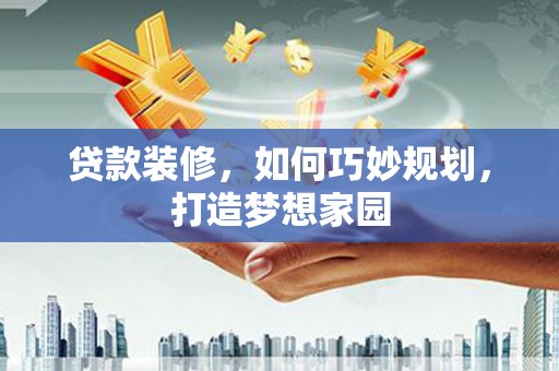白玉贷款装修，如何巧妙规划，打造梦想家园