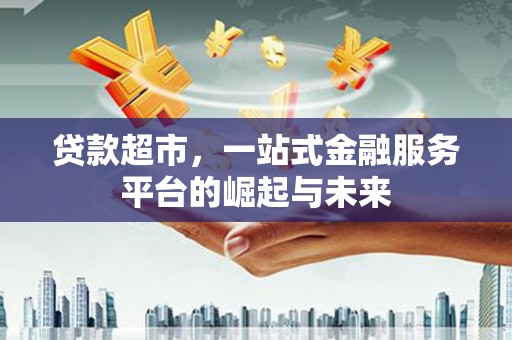 白玉贷款超市，一站式金融服务平台的崛起与未来