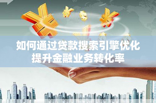 白玉如何通过贷款搜索引擎优化提升金融业务转化率