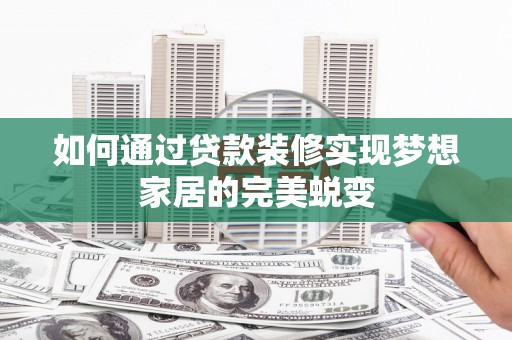 白玉如何通过贷款装修实现梦想家居的完美蜕变