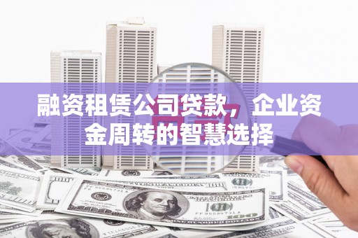 白玉融资租赁公司贷款，企业资金周转的智慧选择