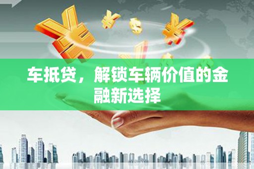 白玉车抵贷，解锁车辆价值的金融新选择
