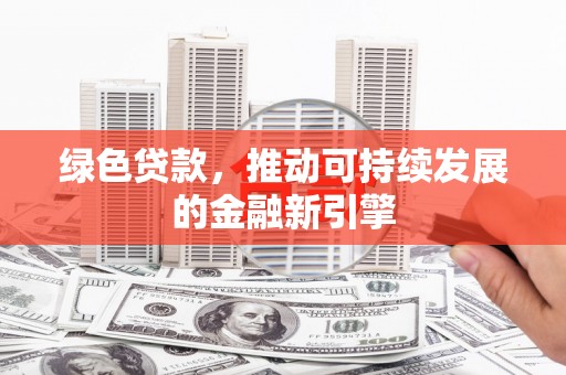 白玉绿色贷款，推动可持续发展的金融新引擎