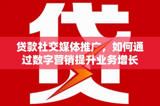 白玉贷款社交媒体推广，如何通过数字营销提升业务增长