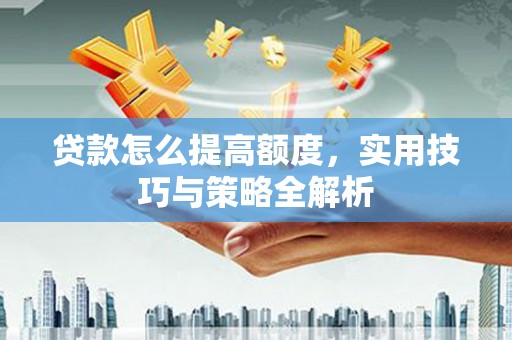 白玉贷款怎么提高额度，实用技巧与策略全解析