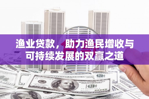 白玉渔业贷款，助力渔民增收与可持续发展的双赢之道