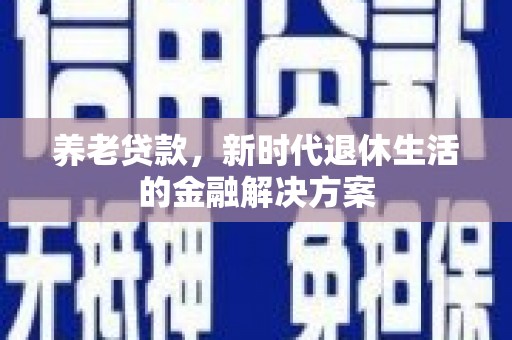 白玉养老贷款，新时代退休生活的金融解决方案