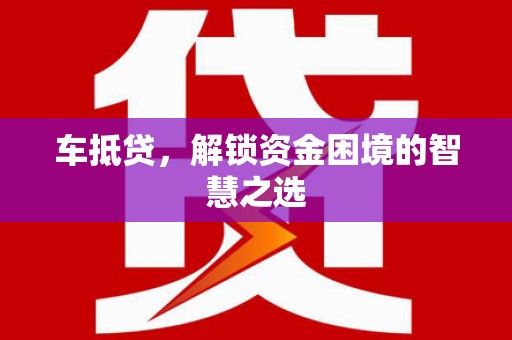 白玉车抵贷，解锁资金困境的智慧之选
