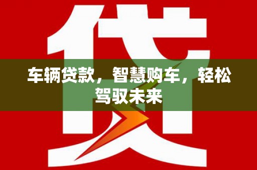白玉车辆贷款，智慧购车，轻松驾驭未来
