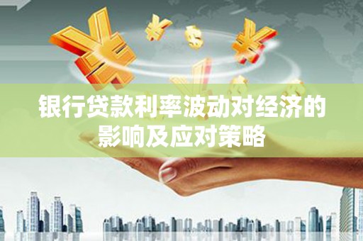 白玉银行贷款利率波动对经济的影响及应对策略