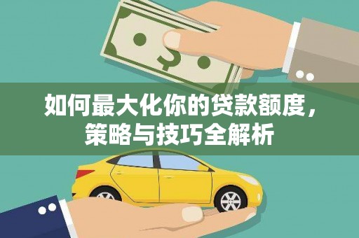 白玉如何最大化你的贷款额度，策略与技巧全解析