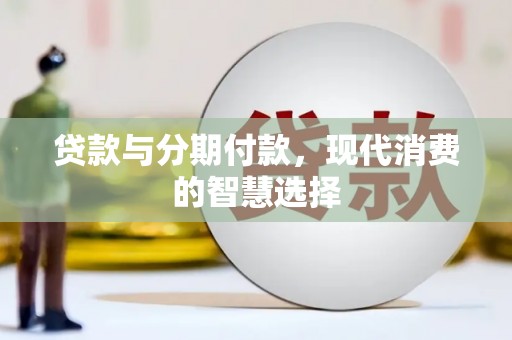 白玉贷款与分期付款，现代消费的智慧选择
