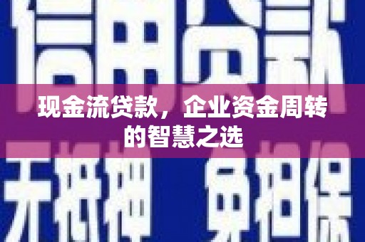 白玉现金流贷款，企业资金周转的智慧之选