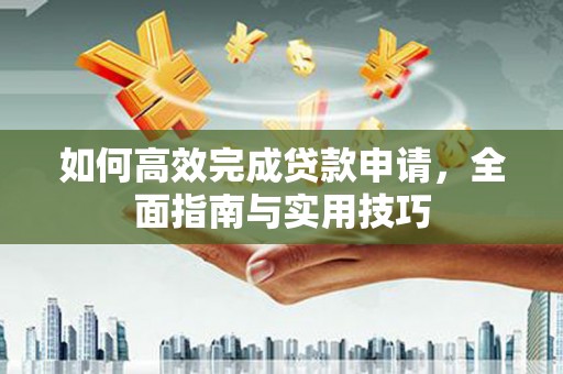 白玉如何高效完成贷款申请，全面指南与实用技巧