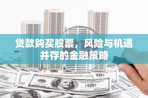 白玉贷款购买股票，风险与机遇并存的金融策略
