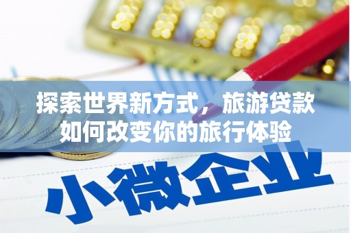 白玉探索世界新方式，旅游贷款如何改变你的旅行体验