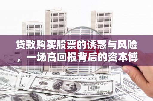 白玉贷款购买股票的诱惑与风险，一场高回报背后的资本博弈