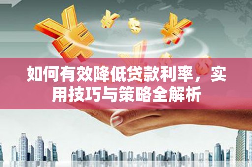 白玉如何有效降低贷款利率，实用技巧与策略全解析