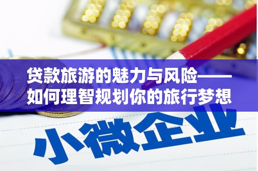 白玉贷款旅游的魅力与风险——如何理智规划你的旅行梦想