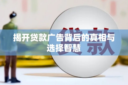 白玉揭开贷款广告背后的真相与选择智慧